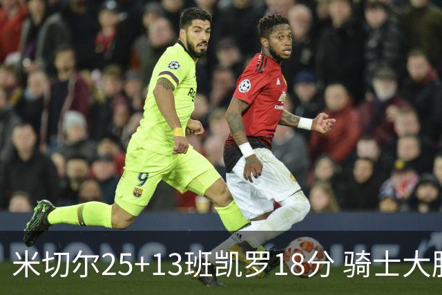 米切尔25+13班凯罗18分 骑士大胜魔术取7连胜