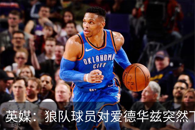 英媒：狼队球员对爱德华兹突然下课感到愤怒，包括刚签的特里皮尔